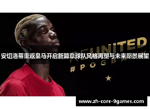 安切洛蒂重返皇马开启新篇章球队风格再塑与未来愿景展望