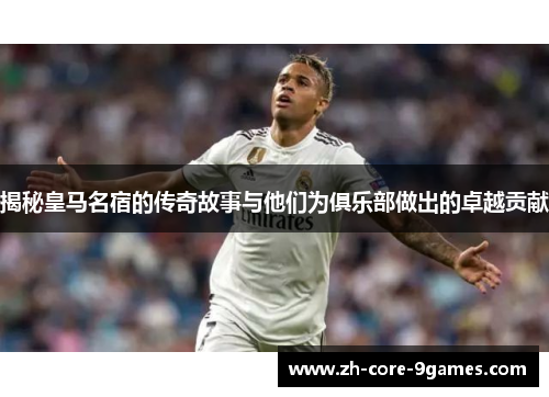 揭秘皇马名宿的传奇故事与他们为俱乐部做出的卓越贡献