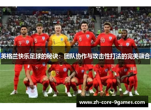 英格兰快乐足球的秘诀：团队协作与攻击性打法的完美融合