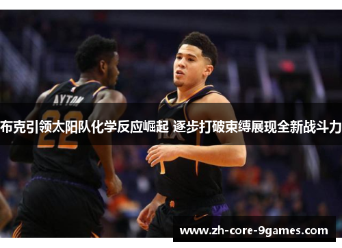 布克引领太阳队化学反应崛起 逐步打破束缚展现全新战斗力 布克引领太阳队化学反应崛起 逐步打破束缚展现全新战斗力