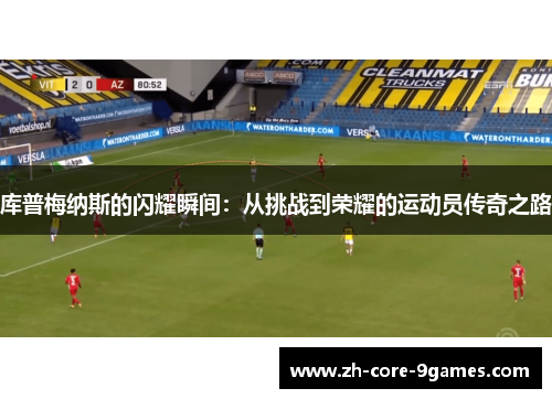 库普梅纳斯的闪耀瞬间:从挑战到荣耀的运动员传奇之路 库普梅纳斯的闪耀瞬间:从挑战到荣耀的运动员传奇之路