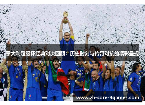 意大利超级杯经典对决回顾:历史时刻与传奇对抗的精彩呈现 意大利超级杯经典对决回顾:历史时刻与传奇对抗的精彩呈现