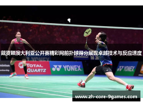戴资颖澳大利亚公开赛精彩网前扑球得分展现卓越技术与反应速度 戴资颖澳大利亚公开赛精彩网前扑球得分展现卓越技术与反应速度