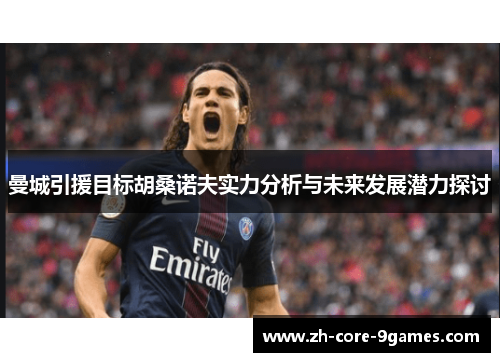 曼城引援目标胡桑诺夫实力分析与未来发展潜力探讨