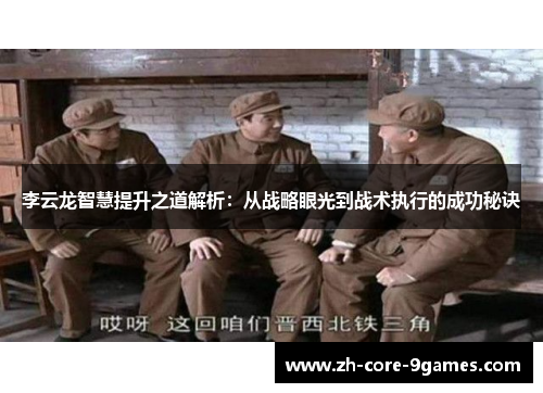李云龙智慧提升之道解析：从战略眼光到战术执行的成功秘诀