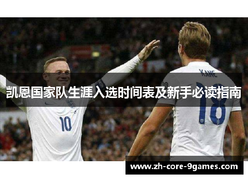 凯恩国家队生涯入选时间表及新手必读指南