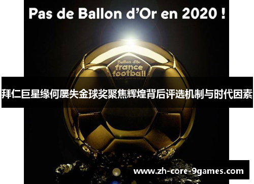 拜仁巨星缘何屡失金球奖聚焦辉煌背后评选机制与时代因素