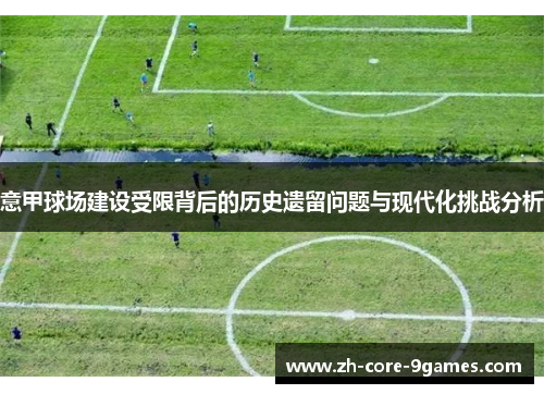 意甲球场建设受限背后的历史遗留问题与现代化挑战分析