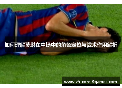 如何理解莫塔在中场中的角色定位与战术作用解析