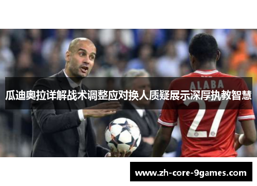 瓜迪奥拉详解战术调整应对换人质疑展示深厚执教智慧 瓜迪奥拉详解战术调整应对换人质疑展示深厚执教智慧