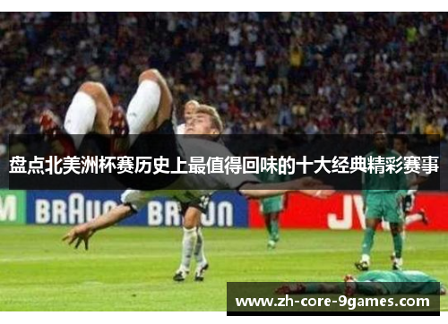 盘点北美洲杯赛历史上最值得回味的十大经典精彩赛事