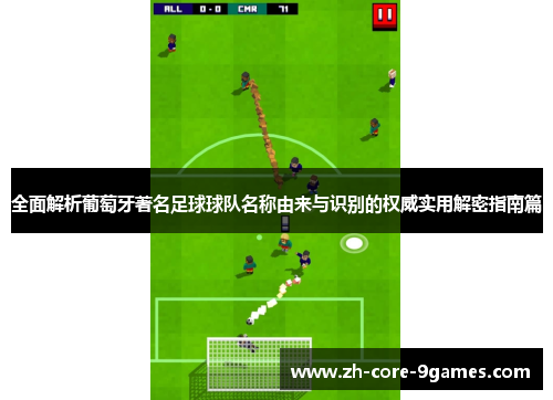 全面解析葡萄牙著名足球球队名称由来与识别的权威实用解密指南篇 全面解析葡萄牙著名足球球队名称由来与识别的权威实用解密指南篇