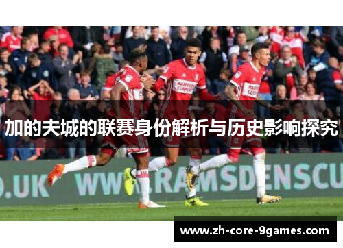 加的夫城的联赛身份解析与历史影响探究
