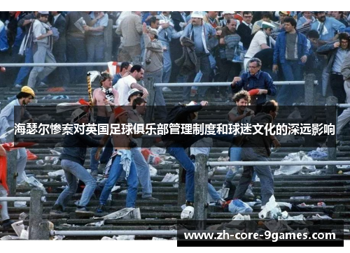海瑟尔惨案对英国足球俱乐部管理制度和球迷文化的深远影响