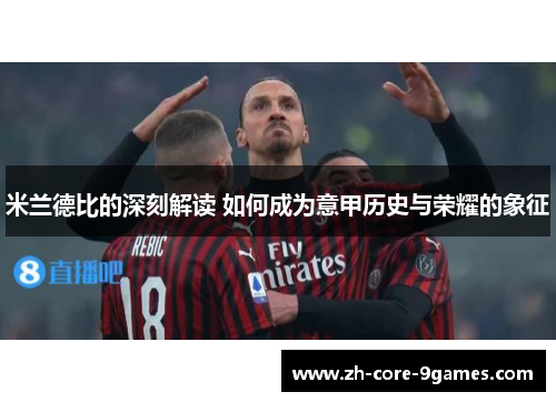 米兰德比的深刻解读 如何成为意甲历史与荣耀的象征 米兰德比的深刻解读 如何成为意甲历史与荣耀的象征