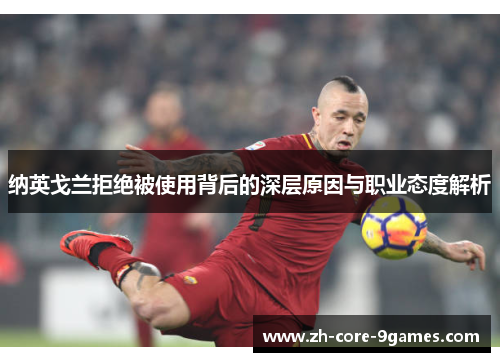 纳英戈兰拒绝被使用背后的深层原因与职业态度解析 纳英戈兰拒绝被使用背后的深层原因与职业态度解析