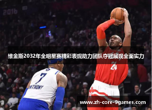 维金斯2032年全明星赛精彩表现助力团队夺冠展现全面实力
