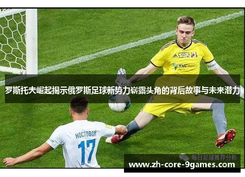 罗斯托夫崛起揭示俄罗斯足球新势力崭露头角的背后故事与未来潜力 罗斯托夫崛起揭示俄罗斯足球新势力崭露头角的背后故事与未来潜力