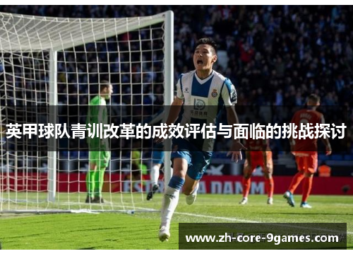 英甲球队青训改革的成效评估与面临的挑战探讨