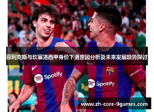 菲利克斯与坎塞洛西甲身价下滑原因分析及未来发展趋势探讨