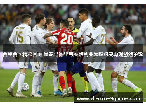 西甲赛季精彩回顾 皇家马德里与塞维利亚巅峰对决再现激烈争锋 西甲赛季精彩回顾 皇家马德里与塞维利亚巅峰对决再现激烈争锋