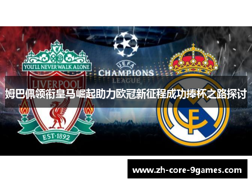 姆巴佩领衔皇马崛起助力欧冠新征程成功捧杯之路探讨