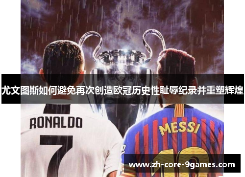 尤文图斯如何避免再次创造欧冠历史性耻辱纪录并重塑辉煌