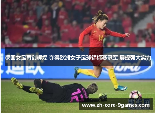 德国女足再创辉煌 夺得欧洲女子足球锦标赛冠军 展现强大实力 德国女足再创辉煌 夺得欧洲女子足球锦标赛冠军 展现强大实力