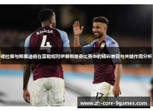 德拉普与斯莫迪奇在富勒姆对伊普斯维奇比赛中的精彩表现与关键作用分析 德拉普与斯莫迪奇在富勒姆对伊普斯维奇比赛中的精彩表现与关键作用分析