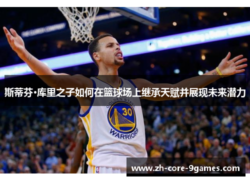 斯蒂芬·库里之子如何在篮球场上继承天赋并展现未来潜力