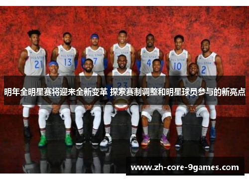 明年全明星赛将迎来全新变革 探索赛制调整和明星球员参与的新亮点
