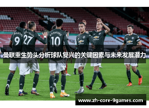 曼联重生势头分析球队复兴的关键因素与未来发展潜力