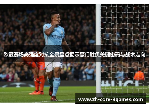 欧冠赛场高强度对抗全景盘点揭示豪门胜负关键密码与战术走向 欧冠赛场高强度对抗全景盘点揭示豪门胜负关键密码与战术走向