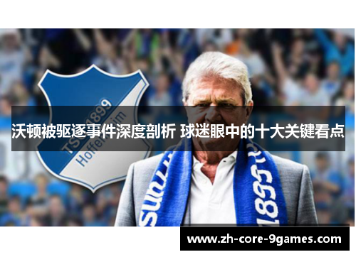 沃顿被驱逐事件深度剖析 球迷眼中的十大关键看点