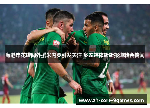 海港申花绯闻外援米内罗引发关注 多家媒体纷纷报道转会传闻