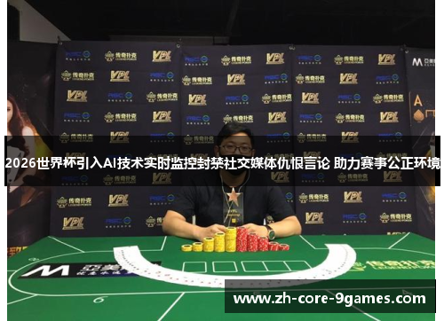 2026世界杯引入AI技术实时监控封禁社交媒体仇恨言论 助力赛事公正环境