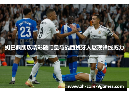 姆巴佩助攻精彩破门皇马战西班牙人展现锋线威力 姆巴佩助攻精彩破门皇马战西班牙人展现锋线威力