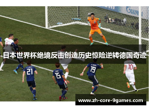 日本世界杯绝境反击创造历史惊险逆转德国奇迹