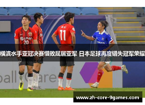 横滨水手亚冠决赛惜败屈居亚军 日本足球再度错失冠军荣耀