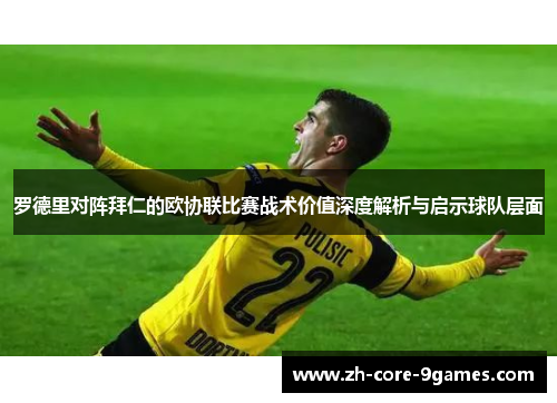 罗德里对阵拜仁的欧协联比赛战术价值深度解析与启示球队层面