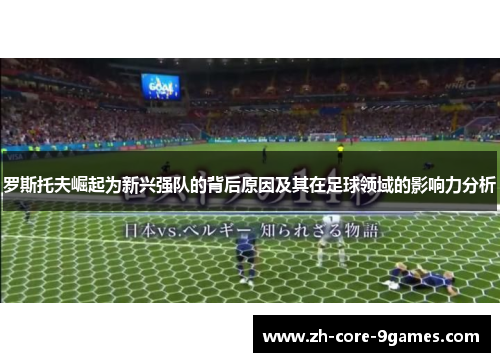 罗斯托夫崛起为新兴强队的背后原因及其在足球领域的影响力分析