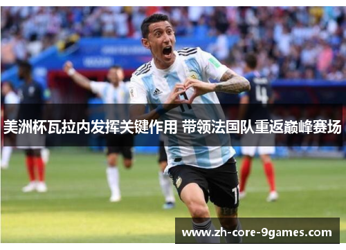 美洲杯瓦拉内发挥关键作用 带领法国队重返巅峰赛场