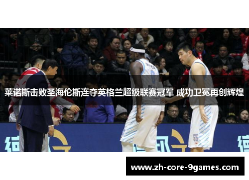 莱诺斯击败圣海伦斯连夺英格兰超级联赛冠军 成功卫冕再创辉煌