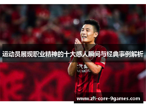 运动员展现职业精神的十大感人瞬间与经典事例解析