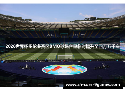2026世界杯多伦多赛区BMO球场容量临时提升至四万五千座