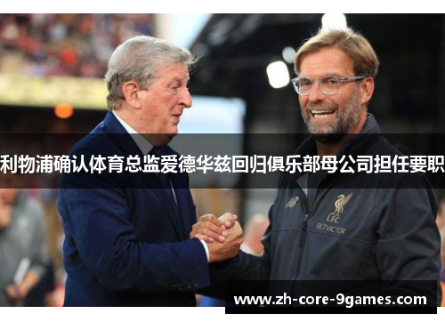 利物浦确认体育总监爱德华兹回归俱乐部母公司担任要职